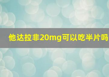 他达拉非20mg可以吃半片吗