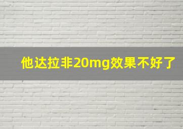 他达拉非20mg效果不好了