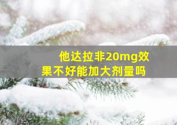 他达拉非20mg效果不好能加大剂量吗