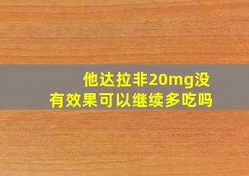 他达拉非20mg没有效果可以继续多吃吗