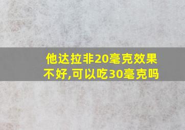 他达拉非20毫克效果不好,可以吃30毫克吗