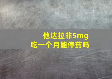 他达拉非5mg吃一个月能停药吗