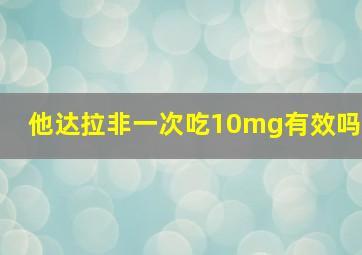 他达拉非一次吃10mg有效吗