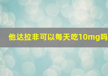 他达拉非可以每天吃10mg吗