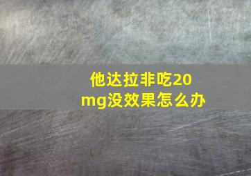 他达拉非吃20mg没效果怎么办