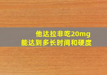 他达拉非吃20mg能达到多长时间和硬度