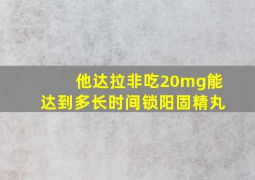 他达拉非吃20mg能达到多长时间锁阳固精丸