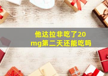 他达拉非吃了20mg第二天还能吃吗