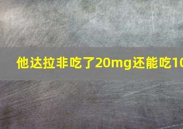 他达拉非吃了20mg还能吃10