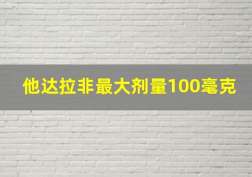 他达拉非最大剂量100毫克