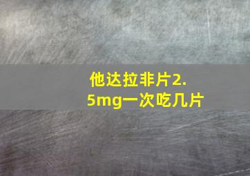 他达拉非片2.5mg一次吃几片