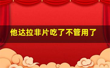 他达拉非片吃了不管用了