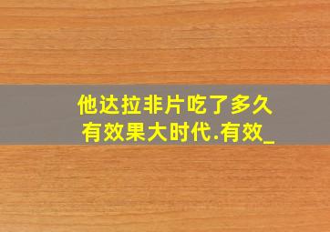 他达拉非片吃了多久有效果大时代.有效_