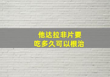 他达拉非片要吃多久可以根治