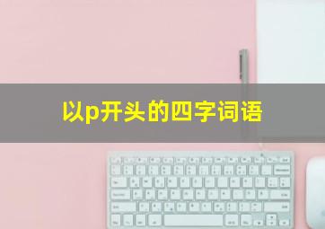 以p开头的四字词语