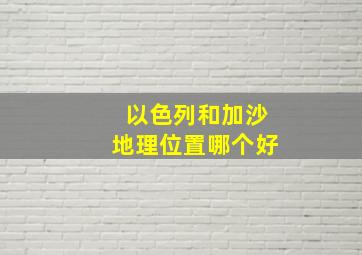 以色列和加沙地理位置哪个好