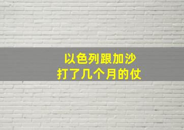 以色列跟加沙打了几个月的仗