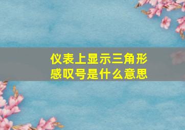 仪表上显示三角形感叹号是什么意思