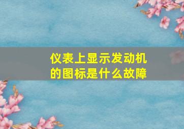 仪表上显示发动机的图标是什么故障