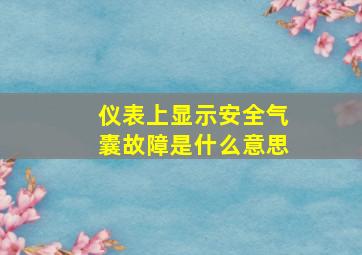 仪表上显示安全气囊故障是什么意思