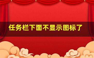 任务栏下面不显示图标了