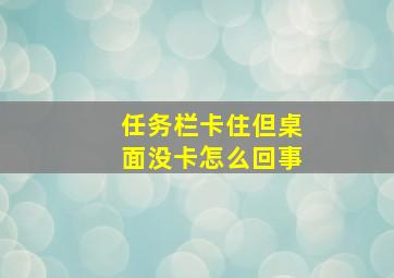 任务栏卡住但桌面没卡怎么回事