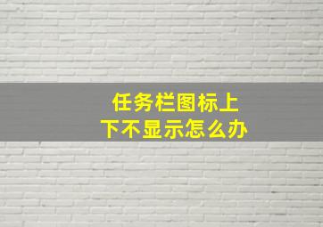 任务栏图标上下不显示怎么办