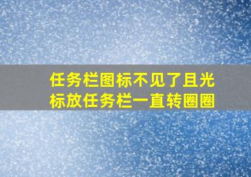 任务栏图标不见了且光标放任务栏一直转圈圈