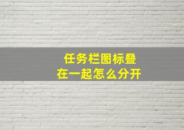 任务栏图标叠在一起怎么分开