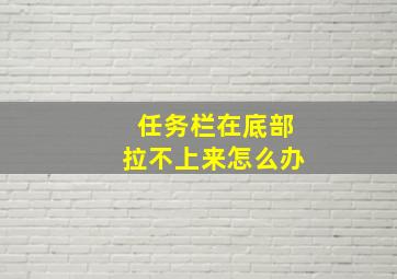 任务栏在底部拉不上来怎么办