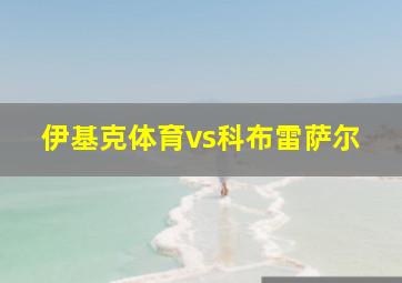 伊基克体育vs科布雷萨尔