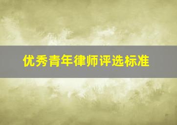 优秀青年律师评选标准