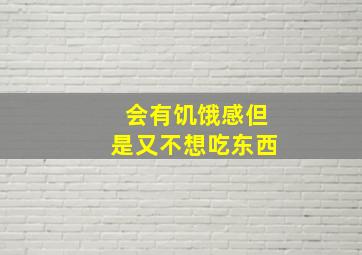 会有饥饿感但是又不想吃东西