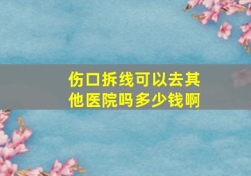 伤口拆线可以去其他医院吗多少钱啊