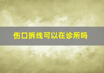 伤口拆线可以在诊所吗