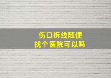 伤口拆线随便找个医院可以吗