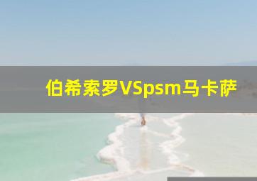 伯希索罗VSpsm马卡萨