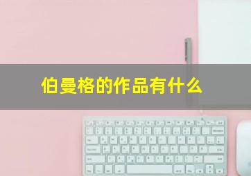 伯曼格的作品有什么