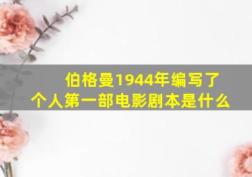 伯格曼1944年编写了个人第一部电影剧本是什么