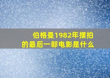 伯格曼1982年摆拍的最后一部电影是什么