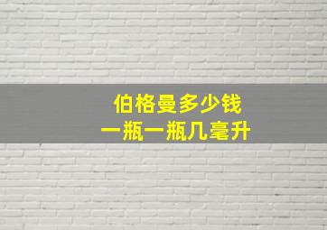 伯格曼多少钱一瓶一瓶几毫升