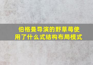 伯格曼导演的野草莓使用了什么式结构布局模式