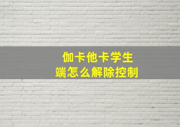 伽卡他卡学生端怎么解除控制