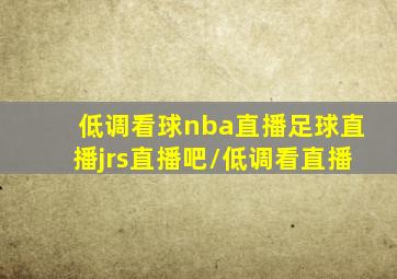 低调看球nba直播足球直播jrs直播吧/低调看直播