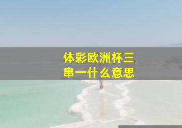 体彩欧洲杯三串一什么意思