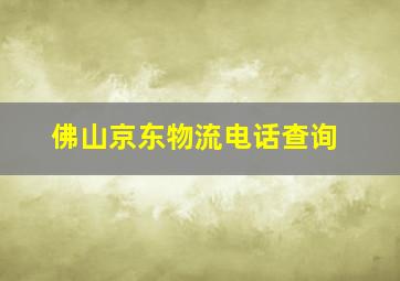 佛山京东物流电话查询