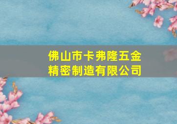 佛山市卡弗隆五金精密制造有限公司