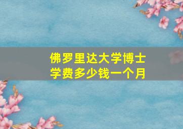 佛罗里达大学博士学费多少钱一个月