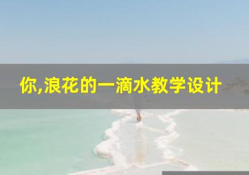 你,浪花的一滴水教学设计