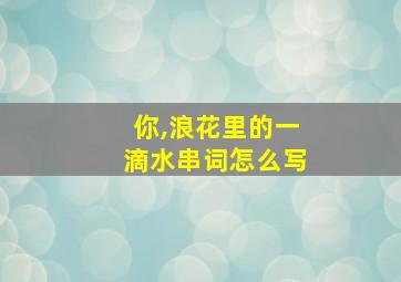 你,浪花里的一滴水串词怎么写